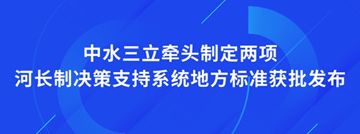 ?点赞！我司牵头制订两项河长制决议支持系统地方标准获批宣布