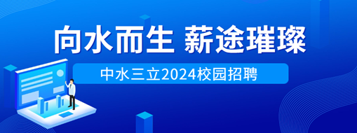 向水而生，薪途璀璨 | 中水龙8国际2024校园招聘